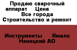 Продаю сварочный аппарат  › Цена ­ 2 500 - Все города Строительство и ремонт » Инструменты   . Ямало-Ненецкий АО